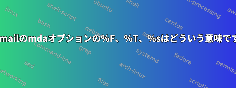 fetchmailのmdaオプションの％F、％T、％sはどういう意味ですか？