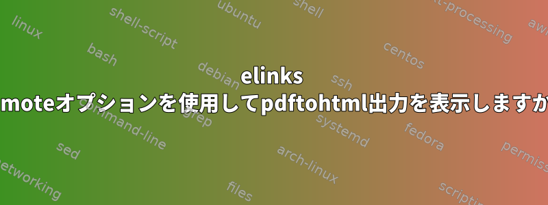 elinks -remoteオプションを使用してpdftohtml出力を表示しますか？