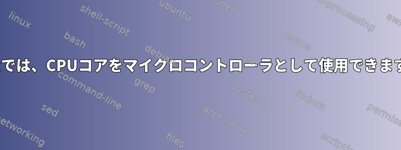 Linuxでは、CPUコアをマイクロコントローラとして使用できますか？