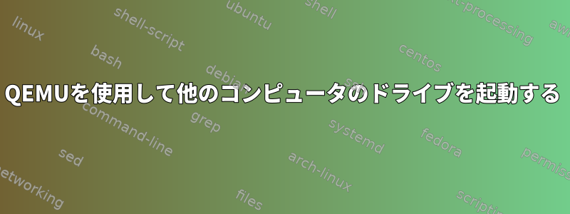 QEMUを使用して他のコンピュータのドライブを起動する