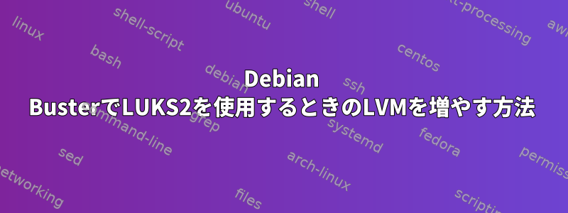 Debian BusterでLUKS2を使用するときのLVMを増やす方法