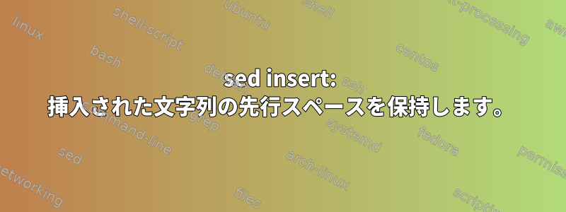 sed insert: 挿入された文字列の先行スペースを保持します。