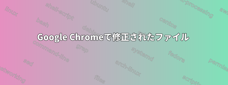 Google Chromeで修正されたファイル