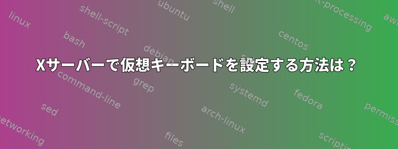 Xサーバーで仮想キーボードを設定する方法は？