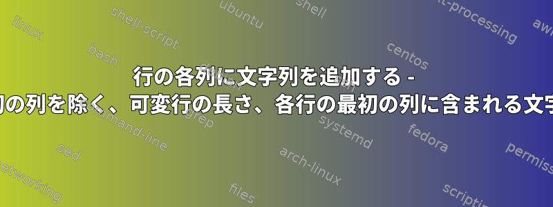 行の各列に文字列を追加する - 最初の列を除く、可変行の長さ、各行の最初の列に含まれる文字列