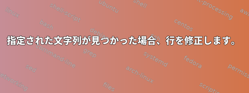 指定された文字列が見つかった場合、行を修正します。