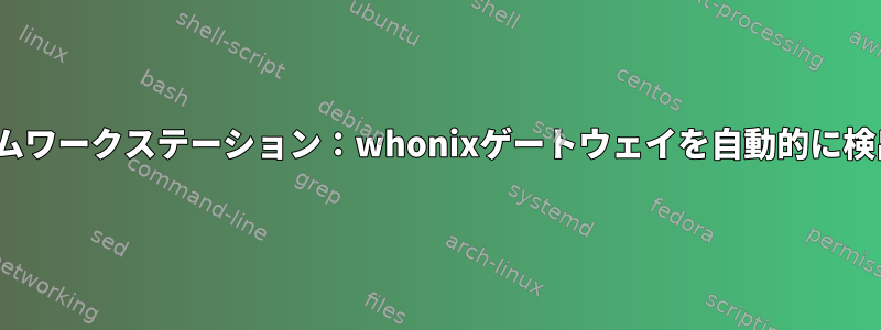 Whonixカスタムワークステーション：whonixゲートウェイを自動的に検出できますか？