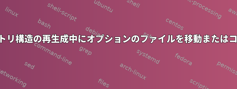 ディレクトリ構造の再生成中にオプションのファイルを移動またはコピーする