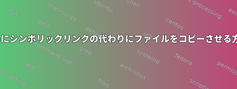 scpにシンボリックリンクの代わりにファイルをコピーさせる方法