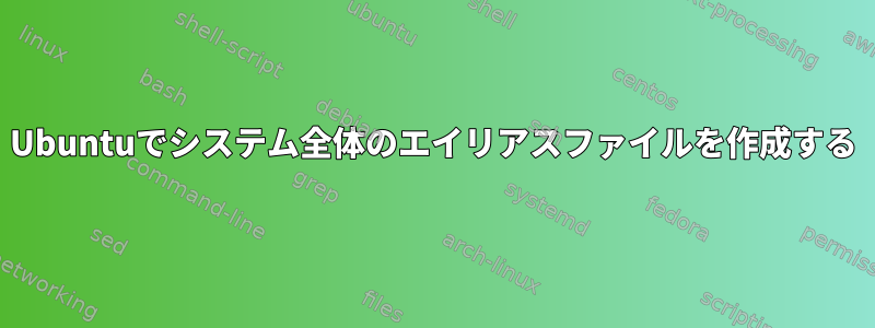 Ubuntuでシステム全体のエイリアスファイルを作成する