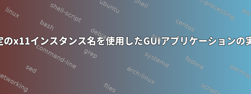 特定のx11インスタンス名を使用したGUIアプリケーションの実行