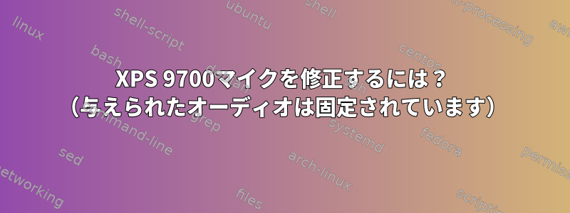 XPS 9700マイクを修正するには？ （与えられたオーディオは固定されています）