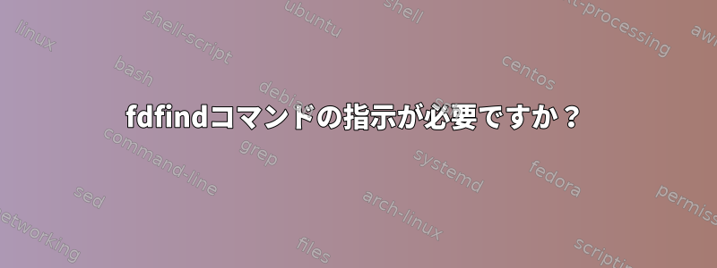 fdfindコマンドの指示が必要ですか？