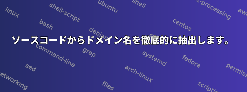 ソースコードからドメイン名を徹底的に抽出します。