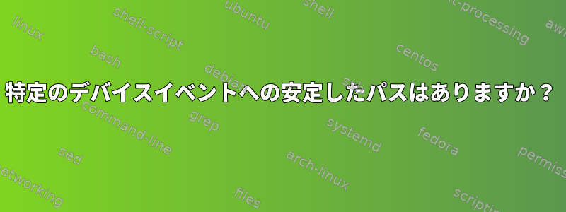 特定のデバイスイベントへの安定したパスはありますか？