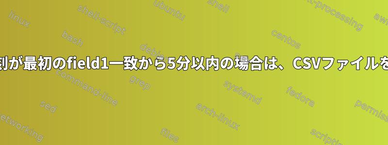 field1が一致し、field3の日付/時刻が最初のfield1一致から5分以内の場合は、CSVファイルをフィルタリングして削除します。