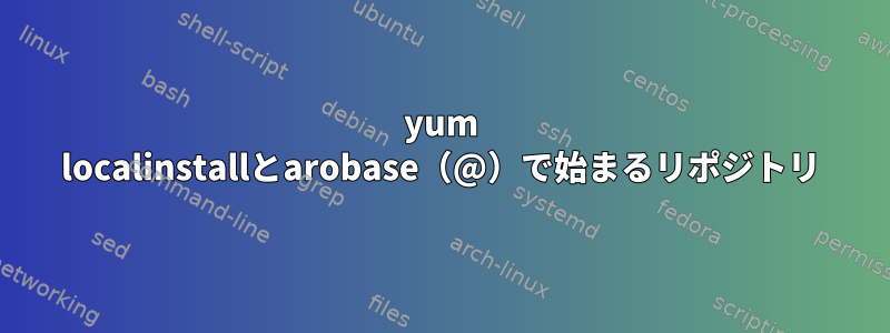 yum localinstallとarobase（@）で始まるリポジトリ