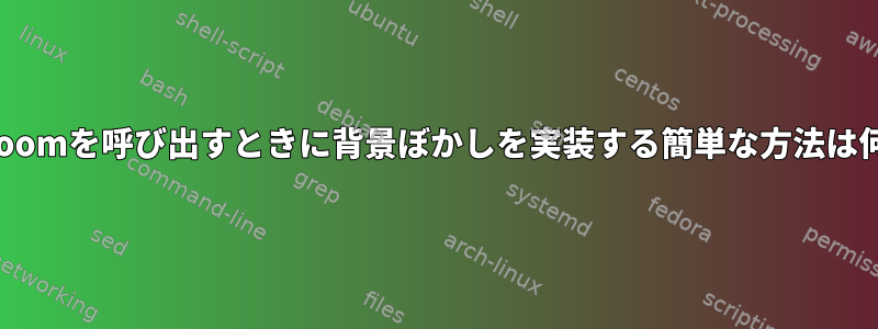 LinuxでZoomを呼び出すときに背景ぼかしを実装する簡単な方法は何ですか？