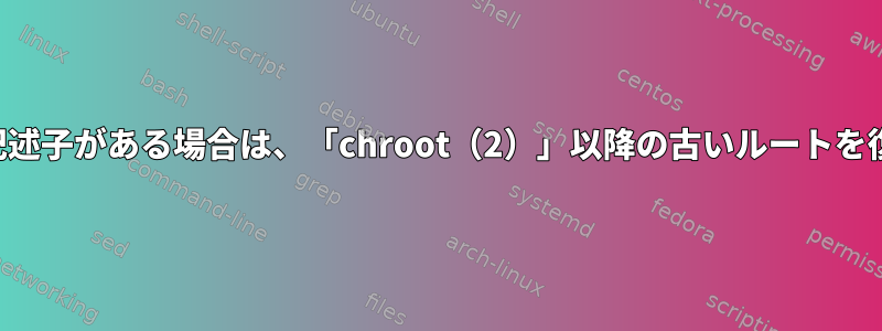 一部のファイル記述子がある場合は、「chroot（2）」以降の古いルートを復元する方法は？