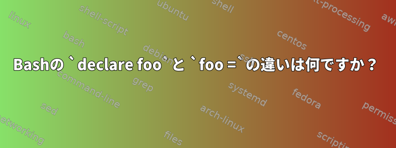 Bashの `declare foo`と `foo =`の違いは何ですか？