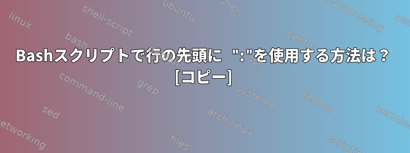 Bashスクリプトで行の先頭に ":"を使用する方法は？ [コピー]