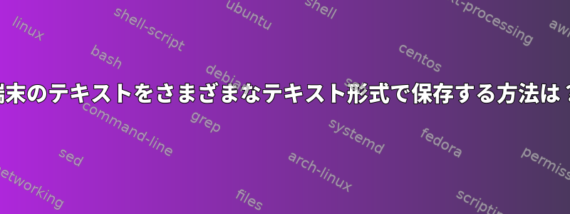 端末のテキストをさまざまなテキスト形式で保存する方法は？