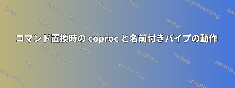 コマンド置換時の coproc と名前付きパイプの動作