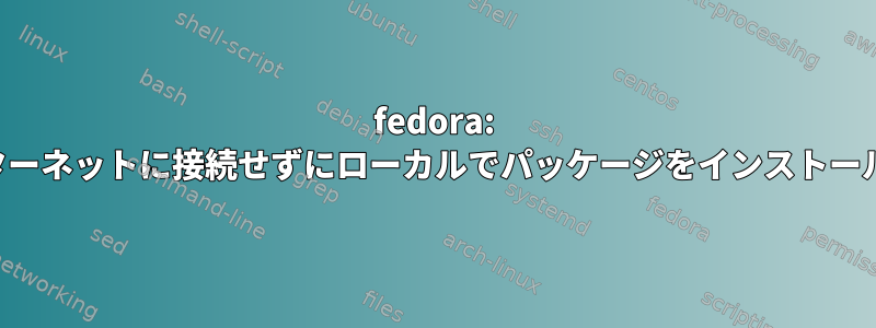 fedora: インターネットに接続せずにローカルでパッケージをインストールする