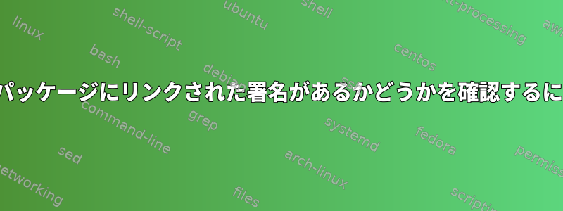 debパッケージにリンクされた署名があるかどうかを確認するには？