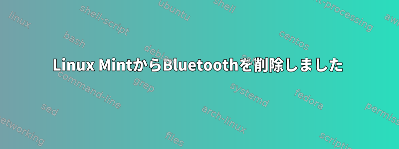 Linux MintからBluetoothを削除しました