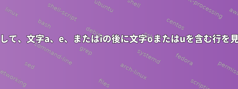 grepを使用して、文字a、e、またはiの後に文字oまたはuを含む行を見つけます。