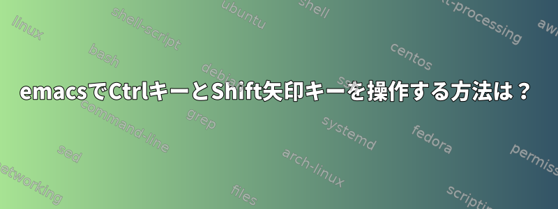 emacsでCtrlキーとShift矢印キーを操作する方法は？