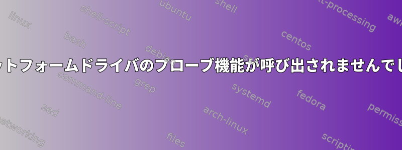 プラットフォームドライバのプローブ機能が呼び出されませんでした。