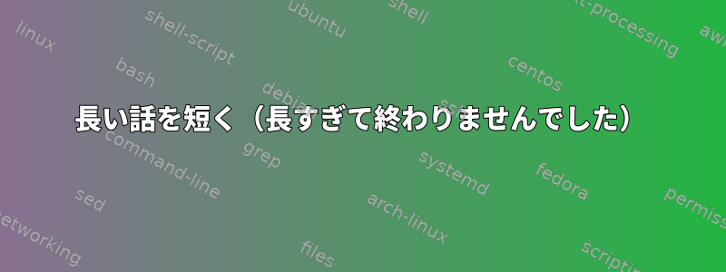 長い話を短く（長すぎて終わりませんでした）