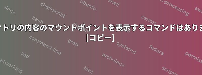 ディレクトリの内容のマウントポイントを表示するコマンドはありますか？ [コピー]