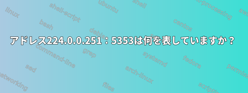 アドレス224.0.0.251：5353は何を表していますか？