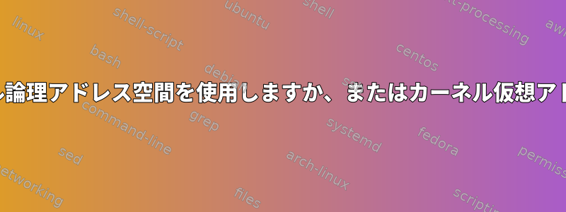 デバイスドライバはカーネル論理アドレス空間を使用しますか、またはカーネル仮想アドレス空間を使用しますか？