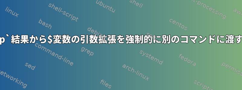 `grep`結果から$変数の引数拡張を強制的に別のコマンドに渡す方法