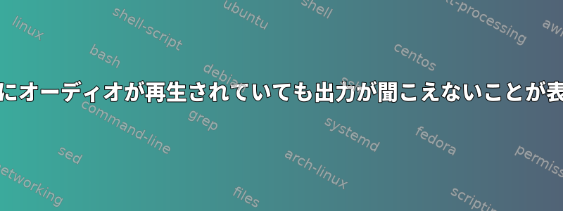 Pavucontrolにオーディオが再生されていても出力が聞こえないことが表示されます。