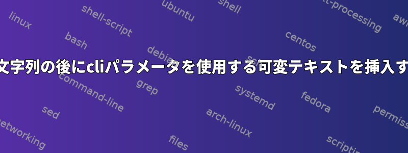 ファイルの文字列の後にcliパラメータを使用する可変テキストを挿入する方法は？