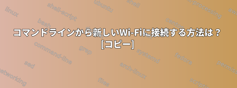 コマンドラインから新しいWi-Fiに接続する方法は？ [コピー]