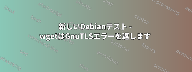 新しいDebianテスト - wgetはGnuTLSエラーを返します