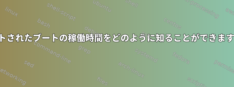 リストされたブートの稼働時間をどのように知ることができますか？