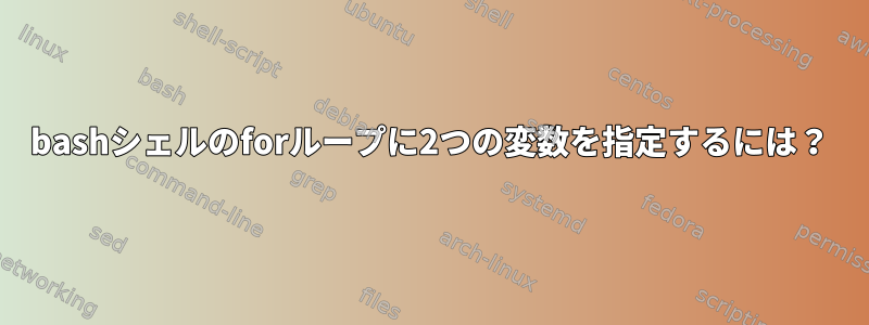 bashシェルのforループに2つの変数を指定するには？