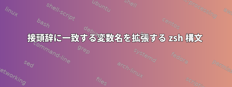 接頭辞に一致する変数名を拡張する zsh 構文