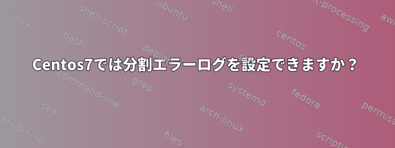 Centos7では分割エラーログを設定できますか？