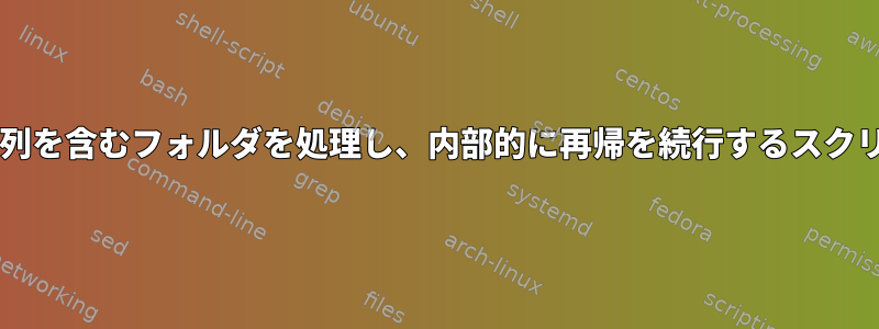 Bash：特定の部分文字列を含むフォルダを処理し、内部的に再帰を続行するスクリプトを作成するには？