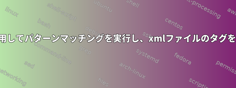 シェルを使用してパターンマッチングを実行し、xmlファイルのタグを置き換える