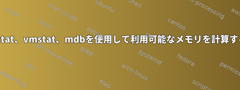 kstat、vmstat、mdbを使用して利用可能なメモリを計算する