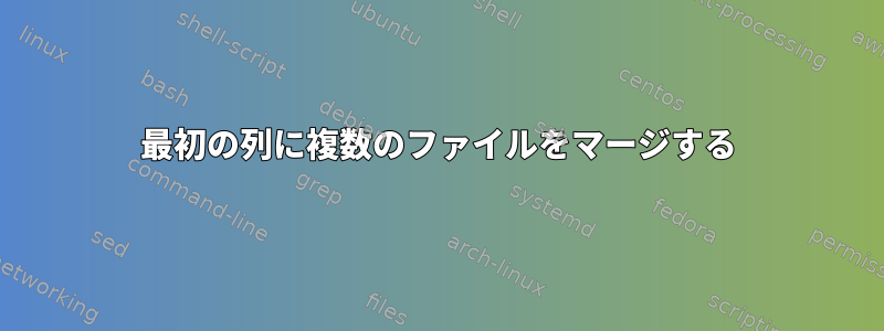 最初の列に複数のファイルをマージする